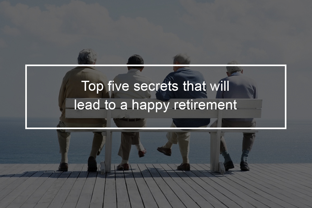 Top 5 Secrets That Will Lead To A Happy Retirement