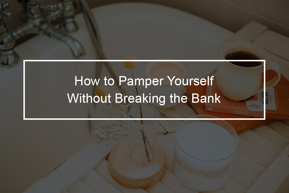 Ways to treat yourself without breaking the bank